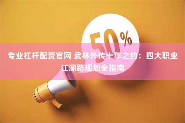 专业杠杆配资官网 武林外传十年之约：四大职业江湖路规划全指南