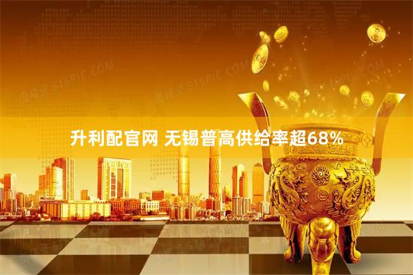 升利配官网 无锡普高供给率超68%