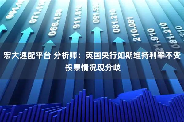 宏大速配平台 分析师：英国央行如期维持利率不变 投票情况现分歧