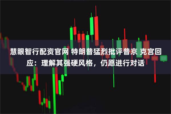 慧眼智行配资官网 特朗普猛烈批评普京 克宫回应：理解其强硬风格，仍愿进行对话