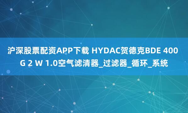 沪深股票配资APP下载 HYDAC贺德克BDE 400 G 2 W 1.0空气滤清器_过滤器_循环_系统