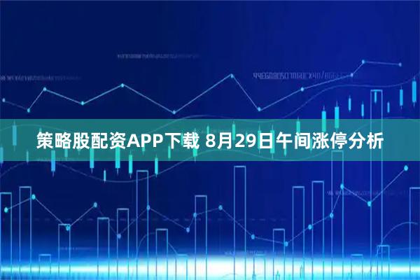 策略股配资APP下载 8月29日午间涨停分析
