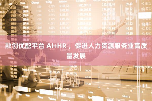 融创优配平台 AI+HR ，促进人力资源服务业高质量发展