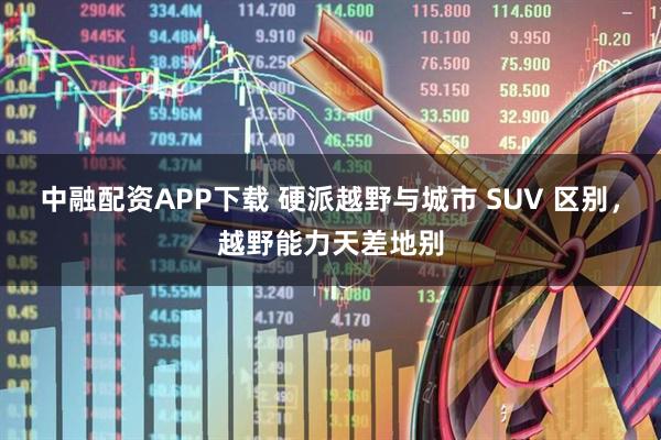 中融配资APP下载 硬派越野与城市 SUV 区别,越野能力天差地别